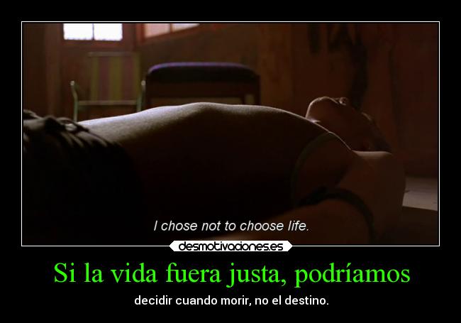 Si la vida fuera justa, podríamos - decidir cuando morir, no el destino.