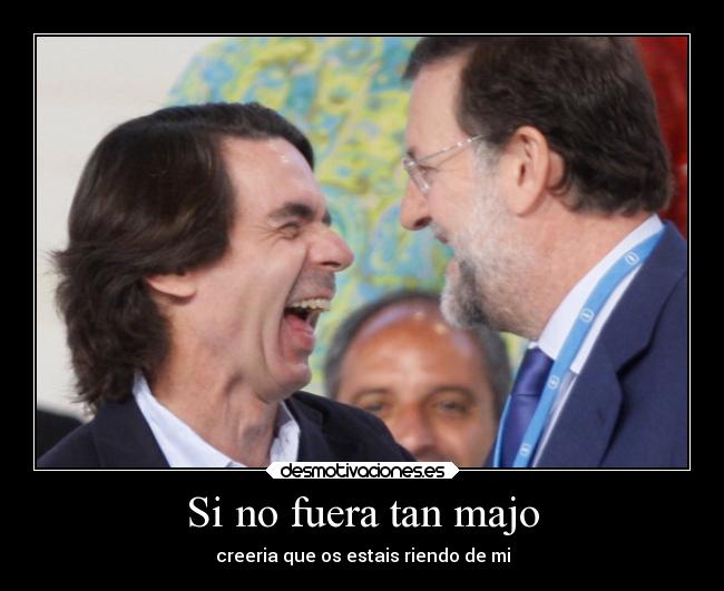 Si no fuera tan majo - creeria que os estais riendo de mi