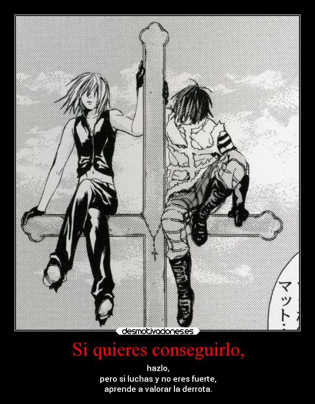 Si quieres conseguirlo, - hazlo,
pero si luchas y no eres fuerte,
aprende a valorar la derrota.