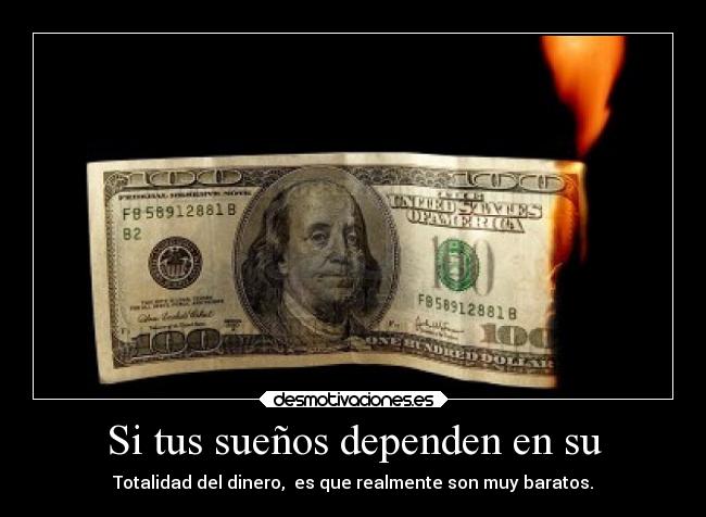 Si tus sueños dependen en su - Totalidad del dinero,  es que realmente son muy baratos.