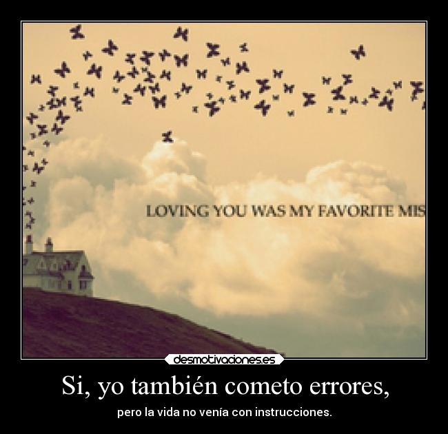 Si, yo también cometo errores, - pero la vida no venía con instrucciones.