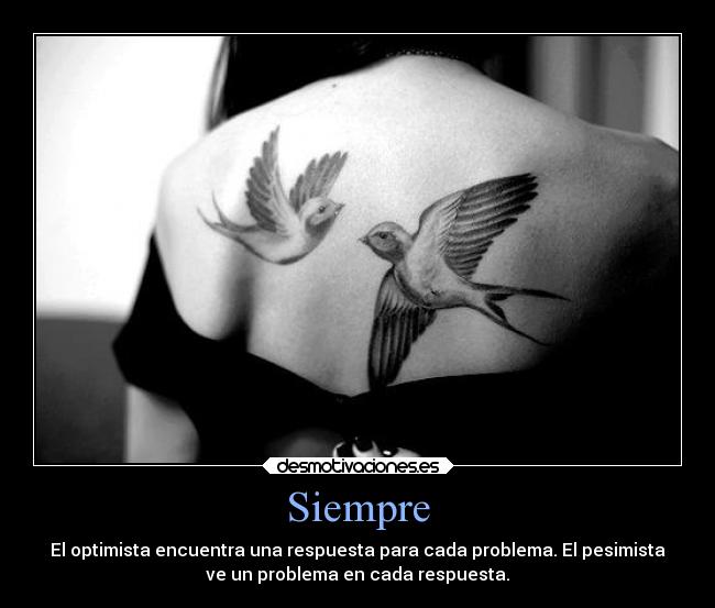 Siempre - El optimista encuentra una respuesta para cada problema. El pesimista
ve un problema en cada respuesta.