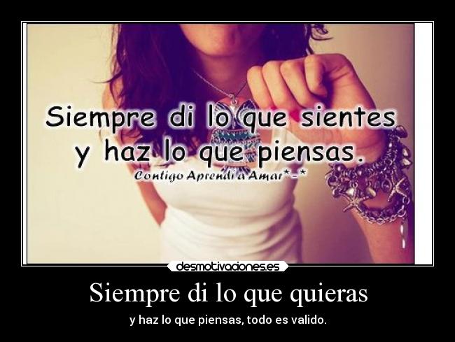 Siempre di lo que quieras - y haz lo que piensas, todo es valido.
