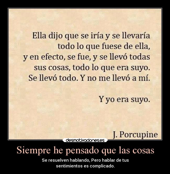 Siempre he pensado que las cosas - Se resuelven hablando, Pero hablar de tus
sentimientos es complicado.