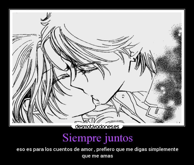 Siempre juntos - eso es para los cuentos de amor , prefiero que me digas simplemente
que me amas