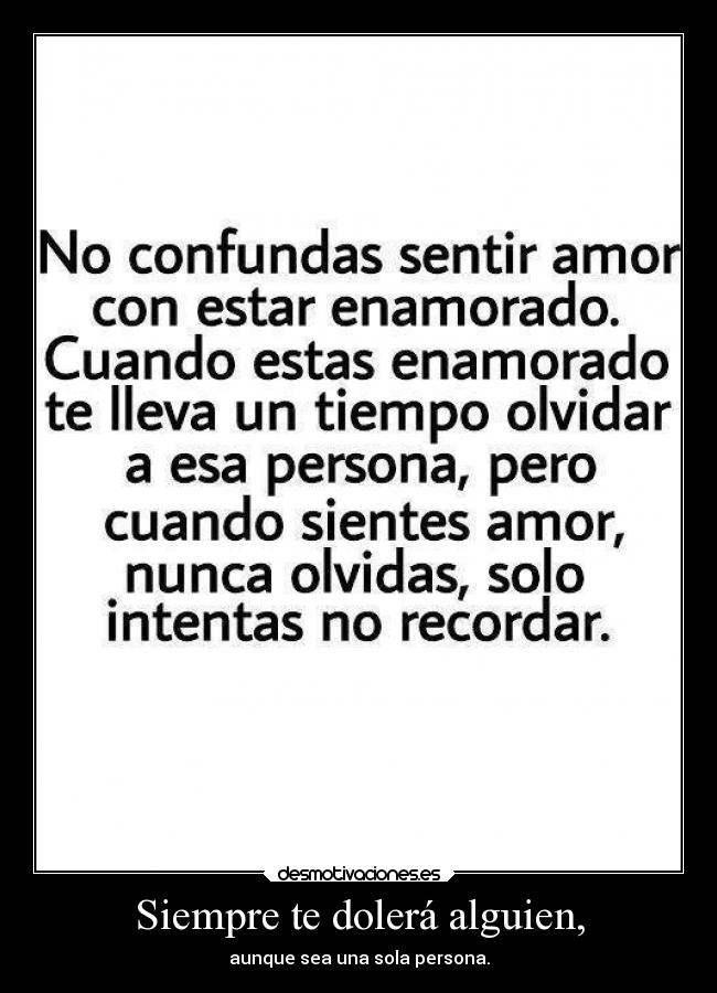 Siempre te dolerá alguien, - aunque sea una sola persona.