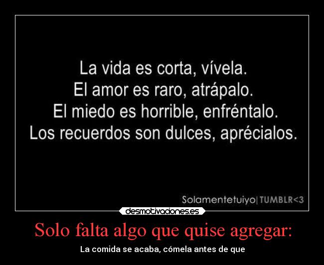 Solo falta algo que quise agregar: - La comida se acaba, cómela antes de que