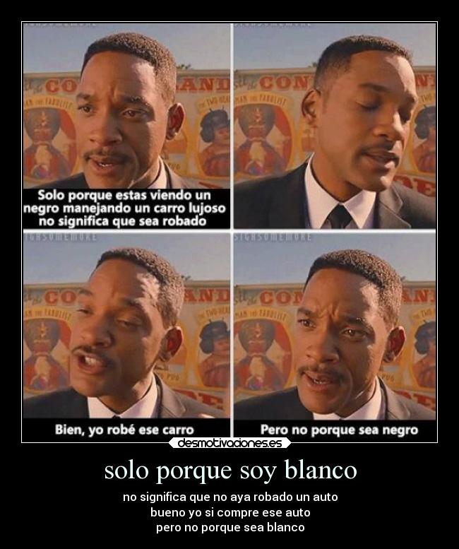 solo porque soy blanco - no significa que no aya robado un auto
bueno yo si compre ese auto
pero no porque sea blanco