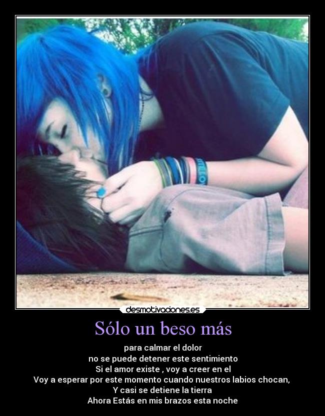 Sólo un beso más - para calmar el dolor
no se puede detener este sentimiento
Si el amor existe , voy a creer en el
Voy a esperar por este momento cuando nuestros labios chocan,
Y casi se detiene la tierra
Ahora Estás en mis brazos esta noche