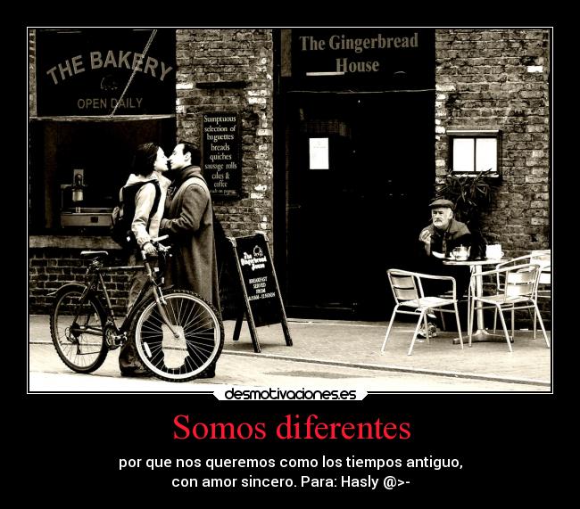 Somos diferentes - por que nos queremos como los tiempos antiguo,
con amor sincero. Para: Hasly @>-