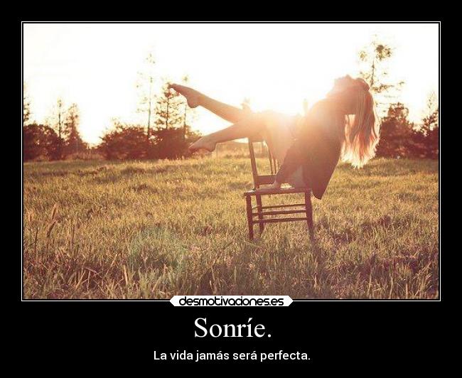 Sonríe. - La vida jamás será perfecta.