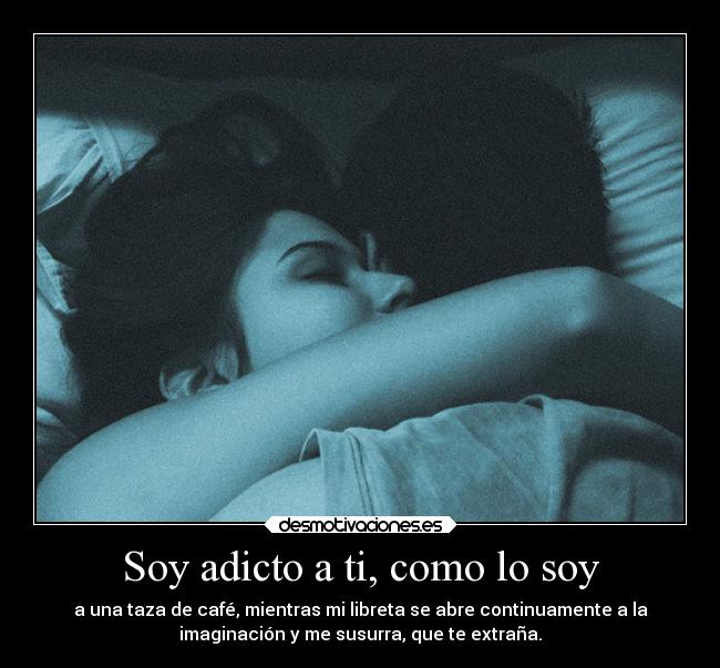 Soy adicto a ti, como lo soy -