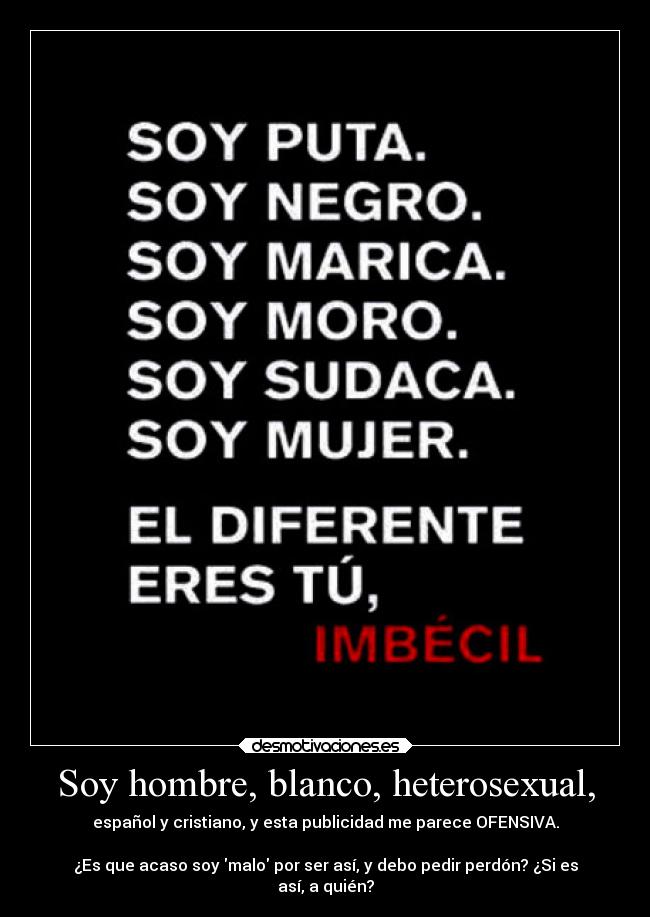 Soy hombre, blanco, heterosexual, - español y cristiano, y esta publicidad me parece OFENSIVA.

¿Es que acaso soy malo por ser así, y debo pedir perdón? ¿Si es
así, a quién?