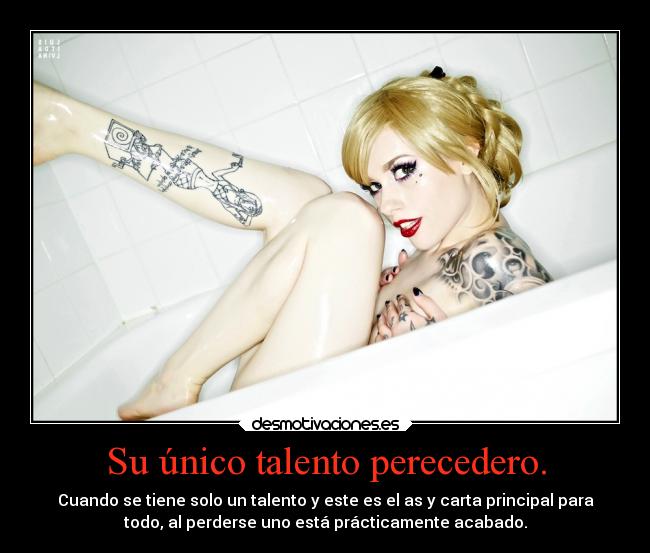 Su único talento perecedero. - Cuando se tiene solo un talento y este es el as y carta principal para
todo, al perderse uno está prácticamente acabado.