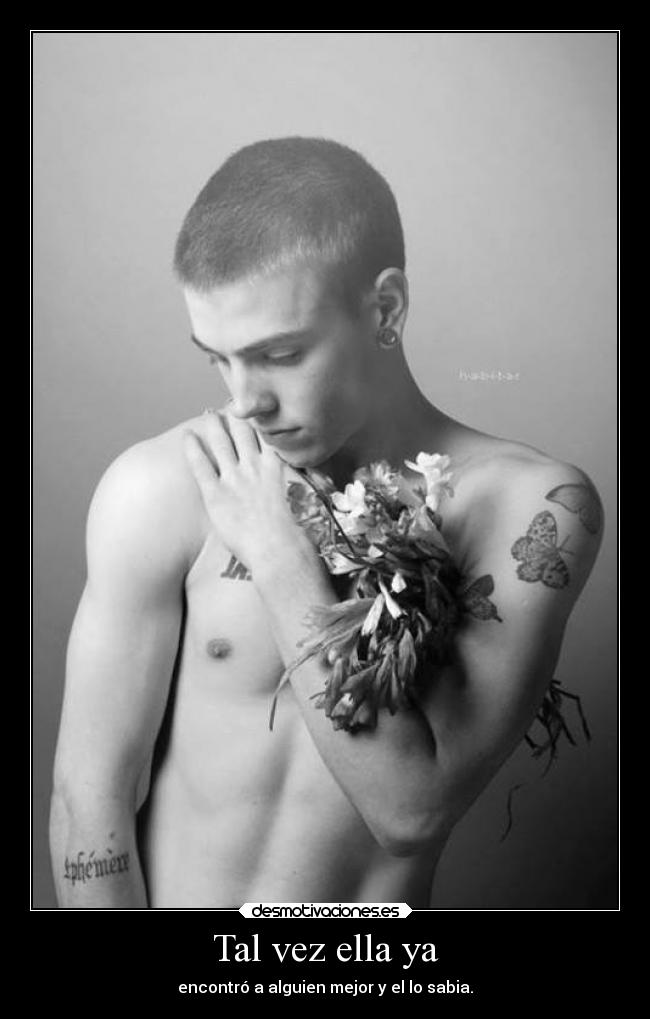 Tal vez ella ya - encontró a alguien mejor y el lo sabia.