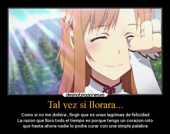 Tal vez si llorara... - Como si no me doliera , fingir que es unas lagrimas de felicidad
La razon que lloro todo el tiempo es porque tengo un corazon roto
que hasta ahora nadie lo podra curar con una simple palabra