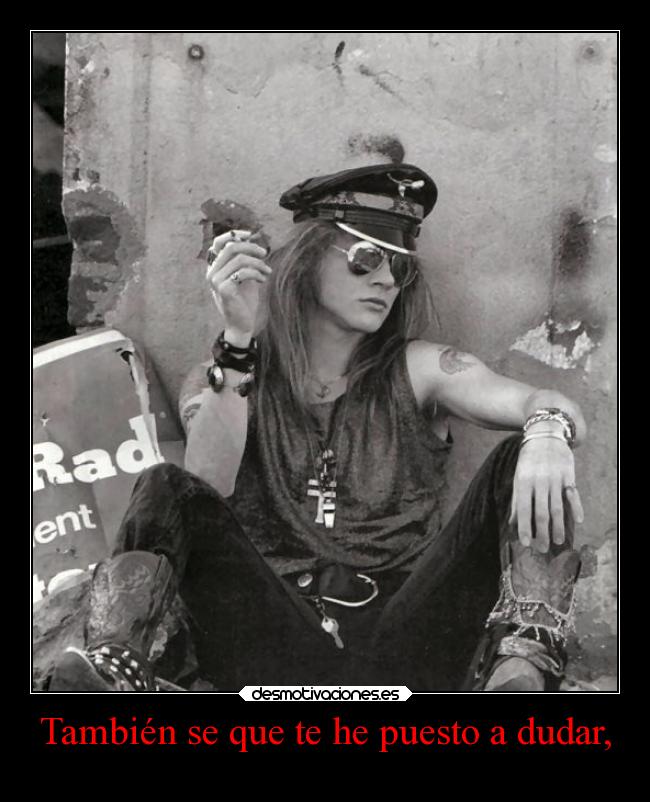 También se que te he puesto a dudar, -