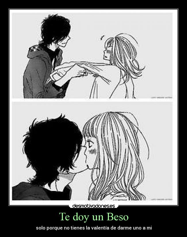 Te doy un Beso - solo porque no tienes la valentía de darme uno a mi