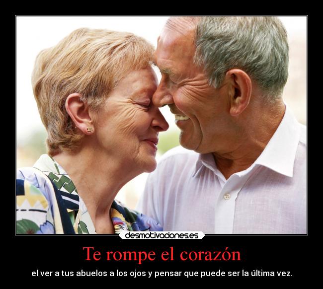 Te rompe el corazón - el ver a tus abuelos a los ojos y pensar que puede ser la última vez.