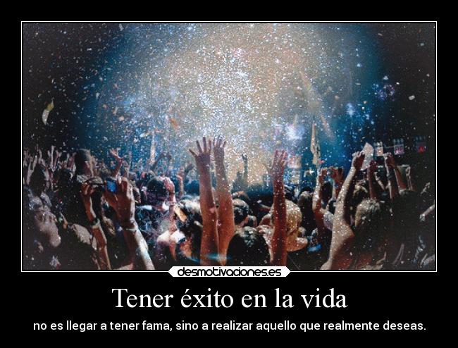 Tener éxito en la vida - no es llegar a tener fama, sino a realizar aquello que realmente deseas.