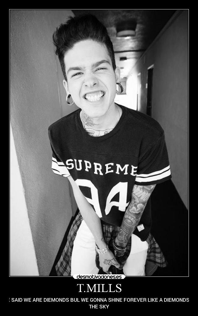 T.MILLS - HE SAID WE ARE DIEMONDS BUL WE GONNA SHINE FOREVER LIKE A DIEMONDS IN
THE SKY