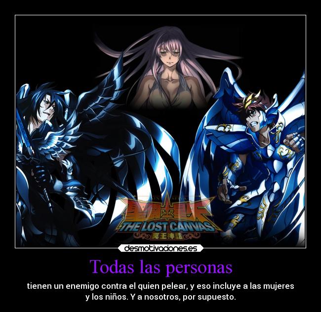Todas las personas - tienen un enemigo contra el quien pelear, y eso incluye a las mujeres
y los niños. Y a nosotros, por supuesto.