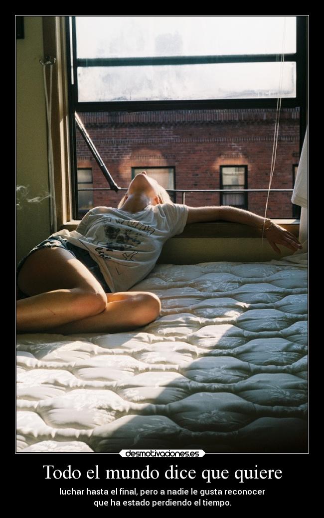 Todo el mundo dice que quiere - luchar hasta el final, pero a nadie le gusta reconocer
que ha estado perdiendo el tiempo.