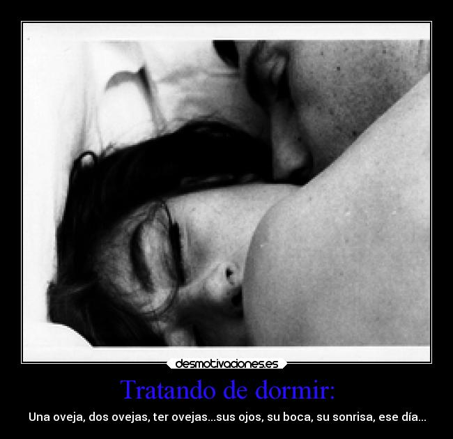 Tratando de dormir: - Una oveja, dos ovejas, ter ovejas...sus ojos, su boca, su sonrisa, ese día...