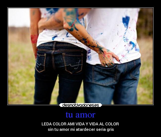 tu amor - LEDA COLOR AMI VIDA Y VIDA AL COLOR
sin tu amor mi atardecer seria gris