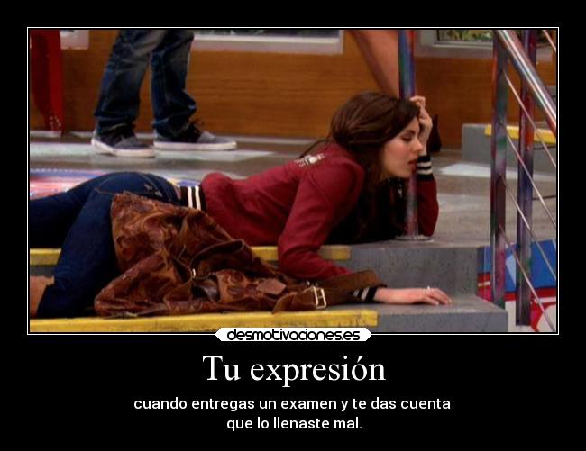 Tu expresión - cuando entregas un examen y te das cuenta
que lo llenaste mal.