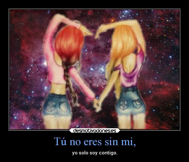 Tú no eres sin mi, - yo solo soy contigo.