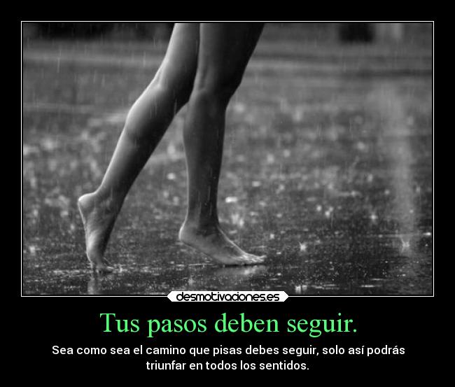 Tus pasos deben seguir. - Sea como sea el camino que pisas debes seguir, solo así podrás
triunfar en todos los sentidos.