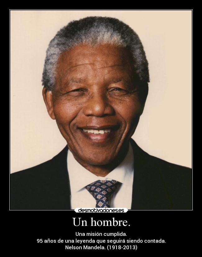 Un hombre. - Una misión cumplida.
95 años de una leyenda que seguirá siendo contada.
Nelson Mandela. (1918-2013)