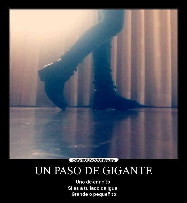 UN PASO DE GIGANTE - Uno de enanito 
Si es a tu lado da igual 
Grande o pequeñito