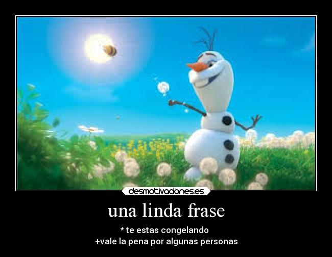 una linda frase - * te estas congelando 
+vale la pena por algunas personas