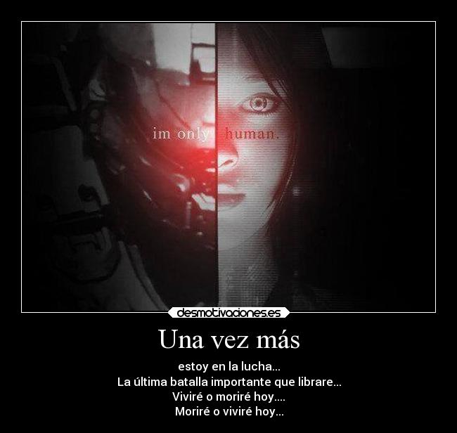 Una vez más - estoy en la lucha...
La última batalla importante que librare...
Viviré o moriré hoy....
Moriré o viviré hoy...