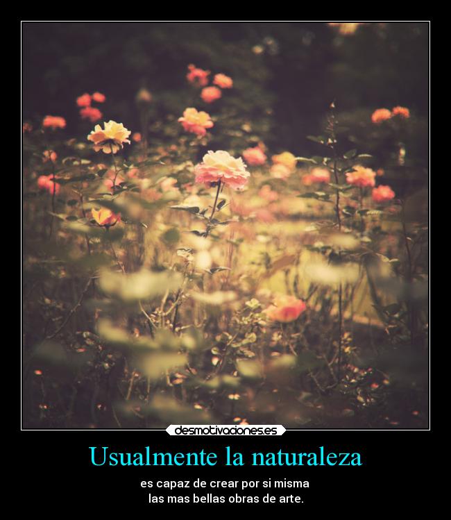 Usualmente la naturaleza - es capaz de crear por si misma
las mas bellas obras de arte.