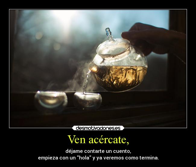 Ven acércate, -