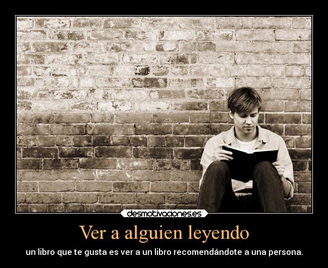 Ver a alguien leyendo - un libro que te gusta es ver a un libro recomendándote a una persona.