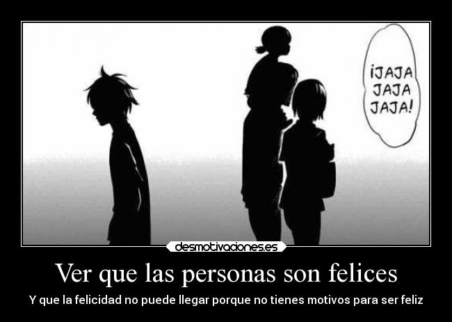 Ver que las personas son felices - Y que la felicidad no puede llegar porque no tienes motivos para ser feliz