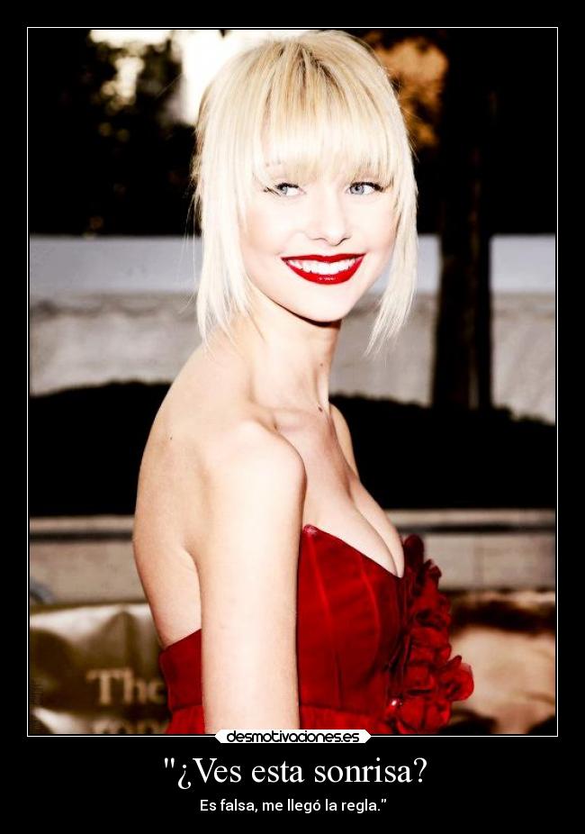 ¿Ves esta sonrisa? - Es falsa, me llegó la regla.