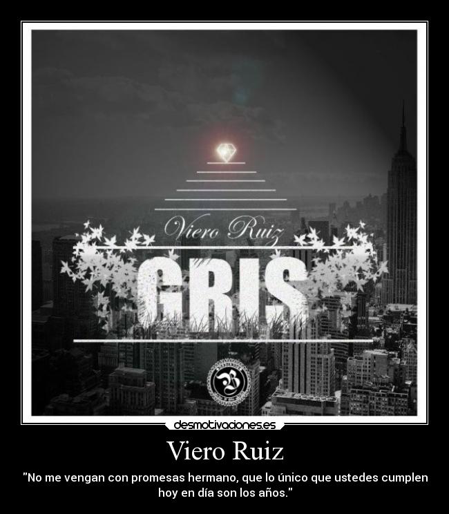 Viero Ruiz - No me vengan con promesas hermano, que lo único que ustedes cumplen
hoy en día son los años.