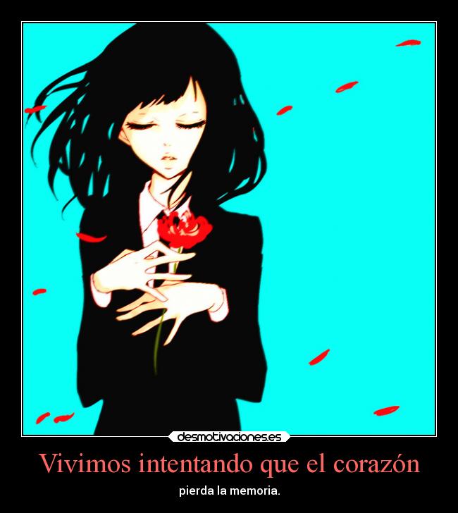 Vivimos intentando que el corazón - pierda la memoria.