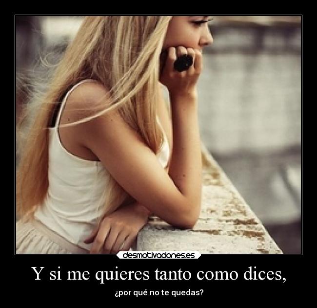 Y si me quieres tanto como dices, - ¿por qué no te quedas?