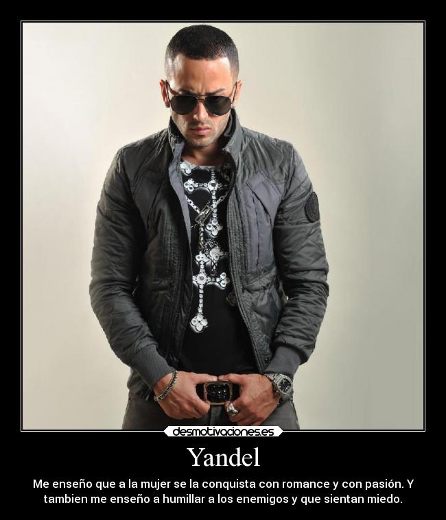 Yandel - Me enseño que a la mujer se la conquista con romance y con pasión. Y
tambien me enseño a humillar a los enemigos y que sientan miedo.