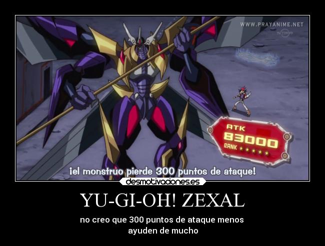 YU-GI-OH! ZEXAL - no creo que 300 puntos de ataque menos
ayuden de mucho
