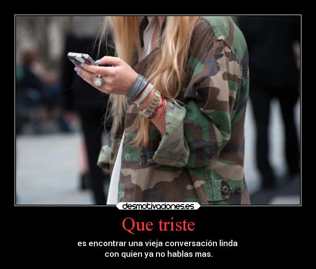 Que triste - es encontrar una vieja conversación linda
con quien ya no hablas mas.