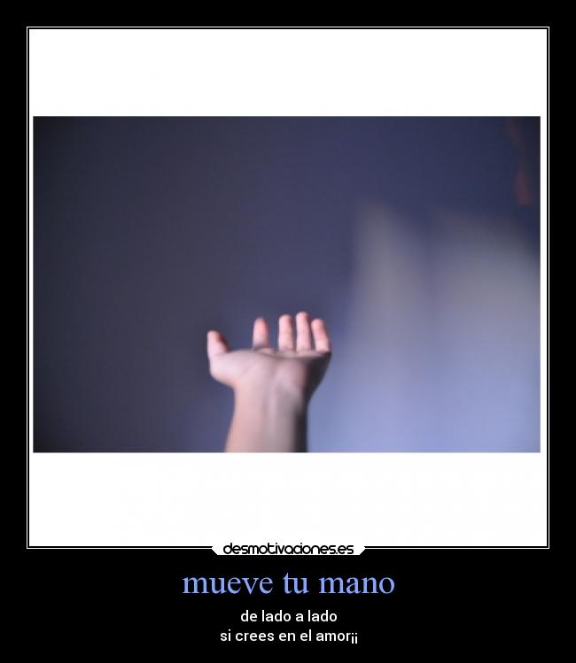 mueve tu mano - de lado a lado
si crees en el amor¡¡