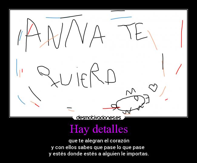 Hay detalles - que te alegran el corazón
y con ellos sabes que pase lo que pase
y estés donde estés a alguien le importas.