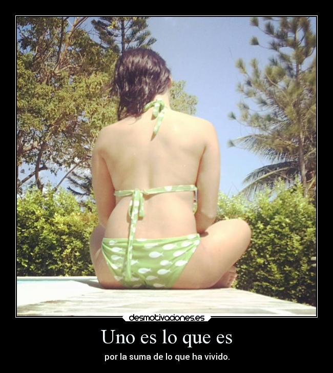 Uno es lo que es - por la suma de lo que ha vivido.